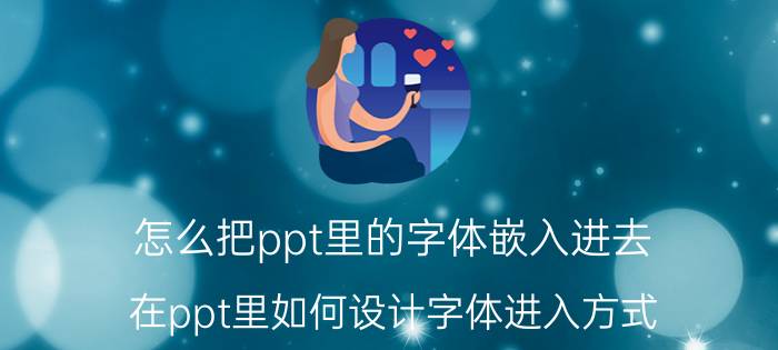 怎么把ppt里的字体嵌入进去 在ppt里如何设计字体进入方式？